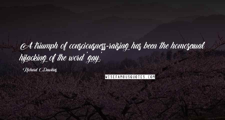 Richard Dawkins Quotes: A triumph of consciousness-raising has been the homosexual hijacking of the word 'gay.'