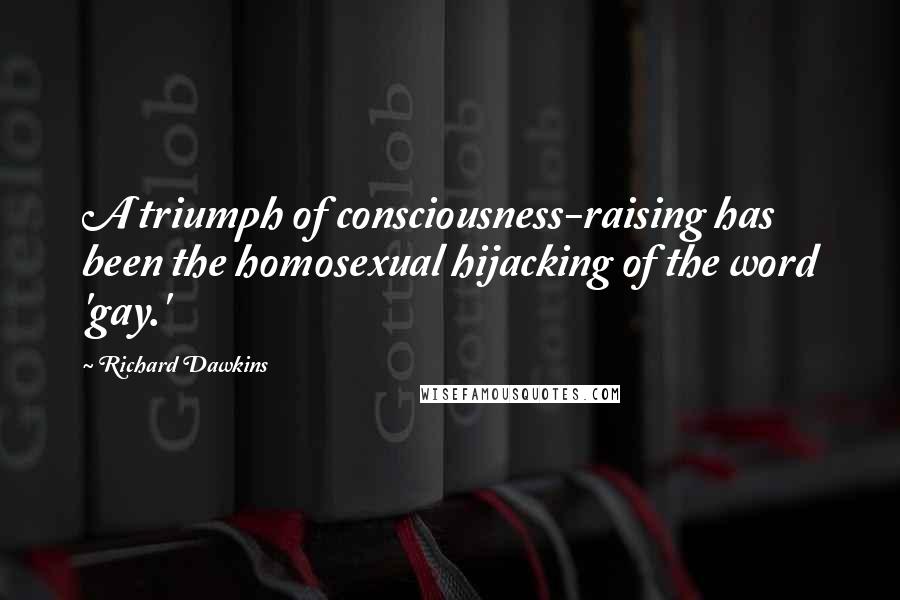 Richard Dawkins Quotes: A triumph of consciousness-raising has been the homosexual hijacking of the word 'gay.'