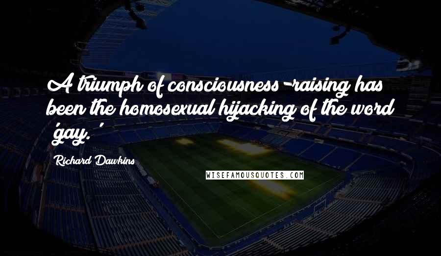 Richard Dawkins Quotes: A triumph of consciousness-raising has been the homosexual hijacking of the word 'gay.'
