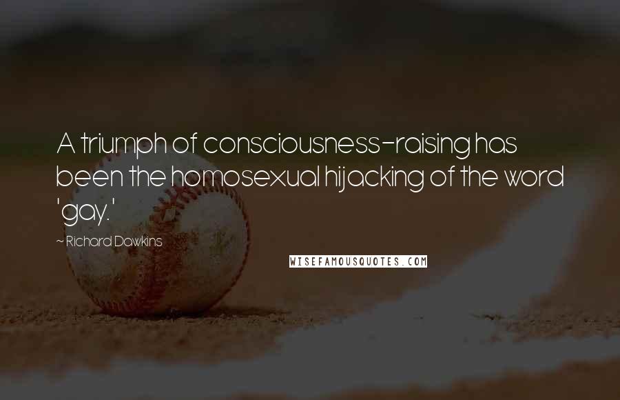 Richard Dawkins Quotes: A triumph of consciousness-raising has been the homosexual hijacking of the word 'gay.'