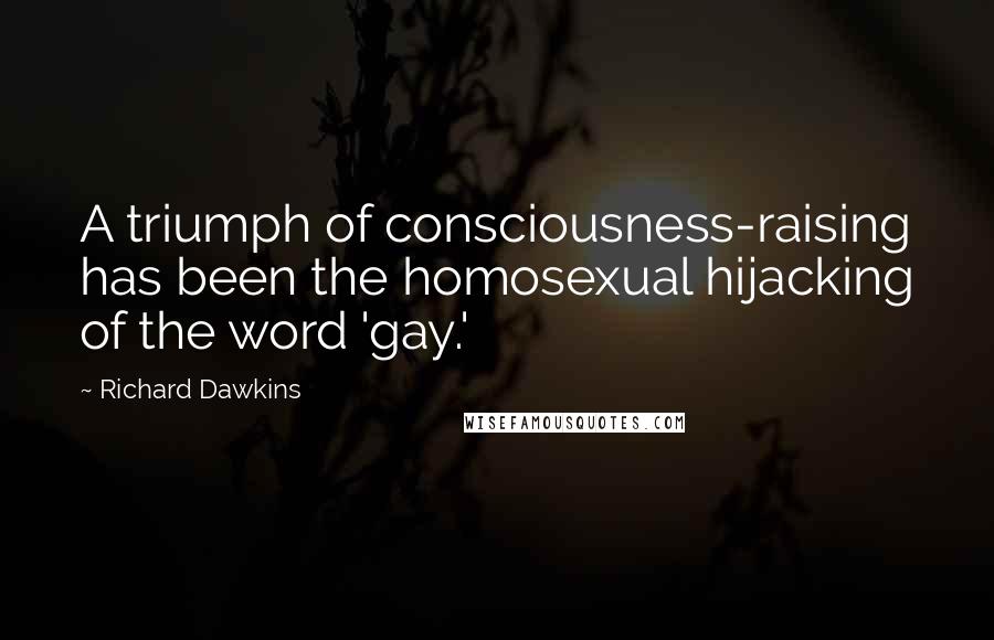 Richard Dawkins Quotes: A triumph of consciousness-raising has been the homosexual hijacking of the word 'gay.'