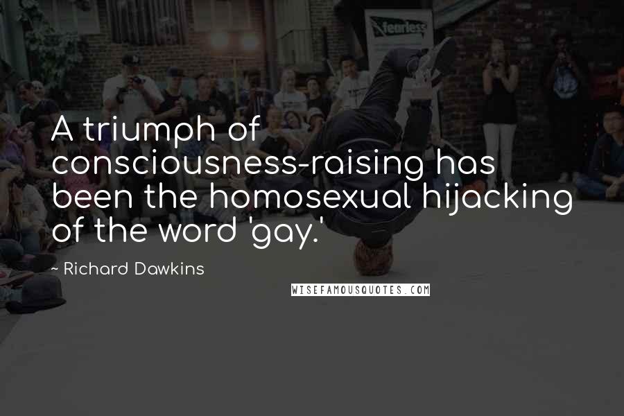 Richard Dawkins Quotes: A triumph of consciousness-raising has been the homosexual hijacking of the word 'gay.'