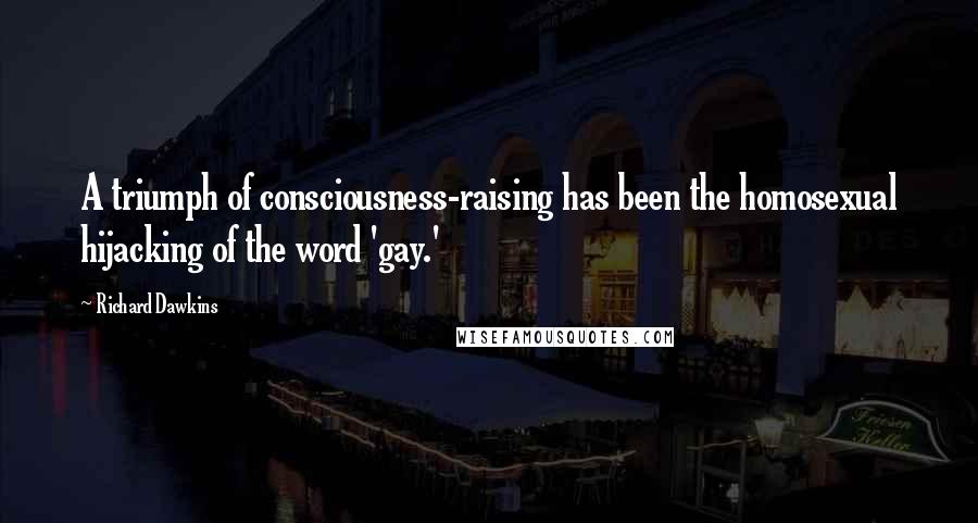 Richard Dawkins Quotes: A triumph of consciousness-raising has been the homosexual hijacking of the word 'gay.'