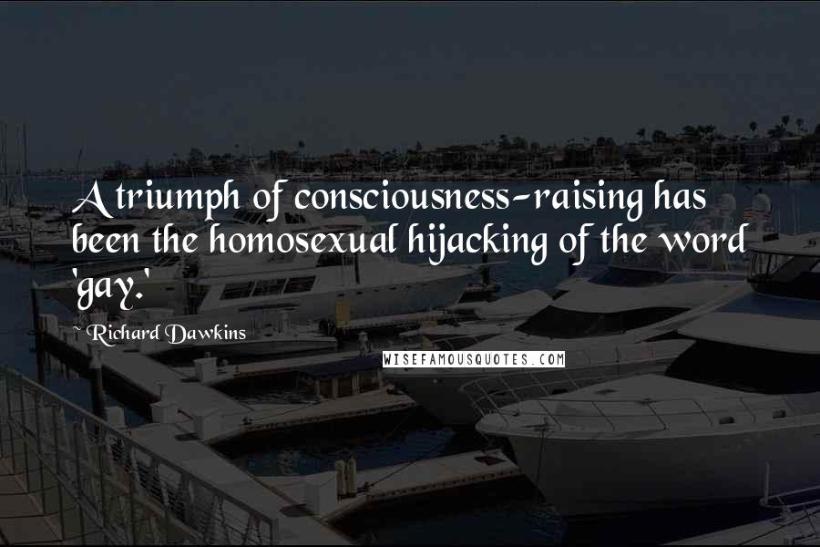 Richard Dawkins Quotes: A triumph of consciousness-raising has been the homosexual hijacking of the word 'gay.'