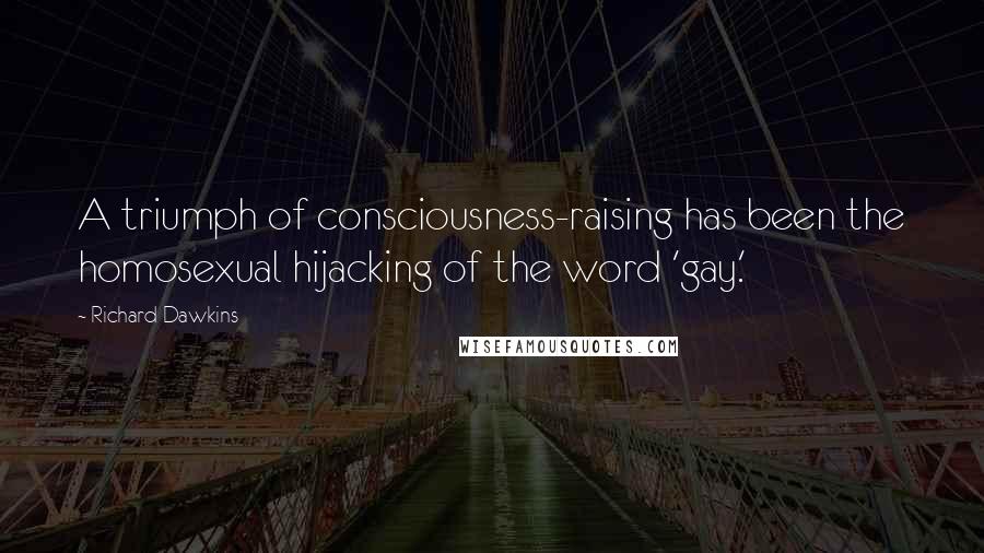 Richard Dawkins Quotes: A triumph of consciousness-raising has been the homosexual hijacking of the word 'gay.'