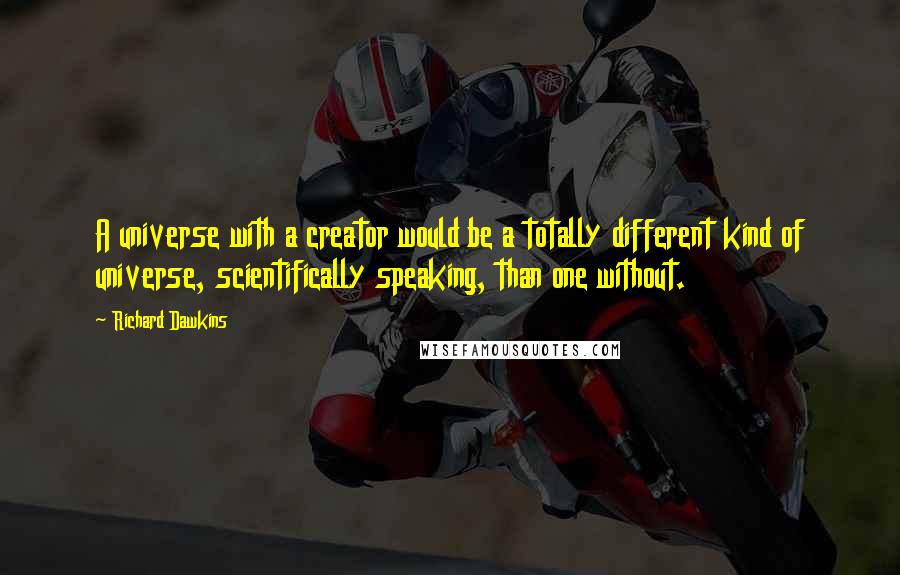 Richard Dawkins Quotes: A universe with a creator would be a totally different kind of universe, scientifically speaking, than one without.