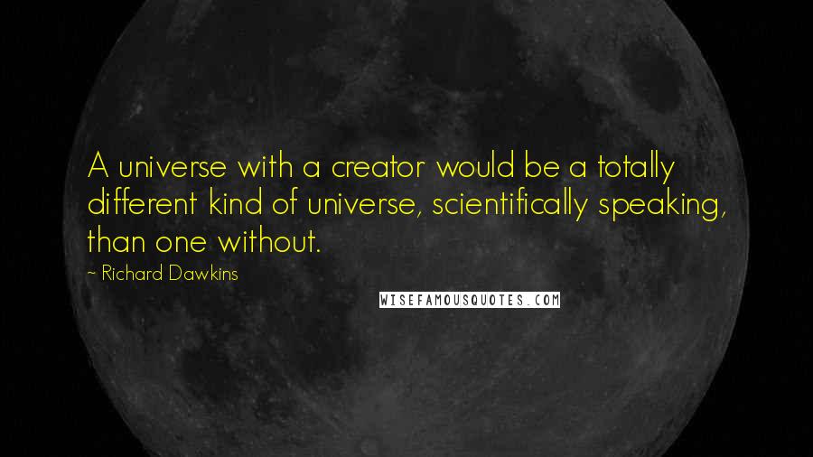 Richard Dawkins Quotes: A universe with a creator would be a totally different kind of universe, scientifically speaking, than one without.