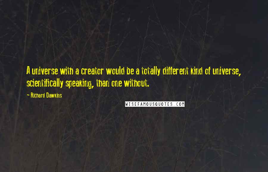 Richard Dawkins Quotes: A universe with a creator would be a totally different kind of universe, scientifically speaking, than one without.