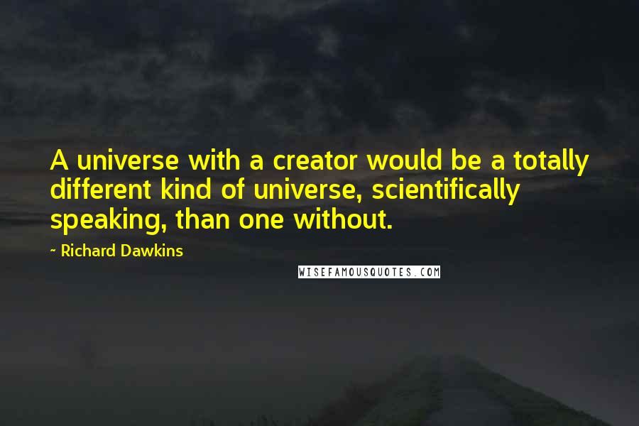 Richard Dawkins Quotes: A universe with a creator would be a totally different kind of universe, scientifically speaking, than one without.