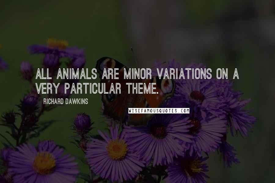 Richard Dawkins Quotes: All animals are minor variations on a very particular theme.