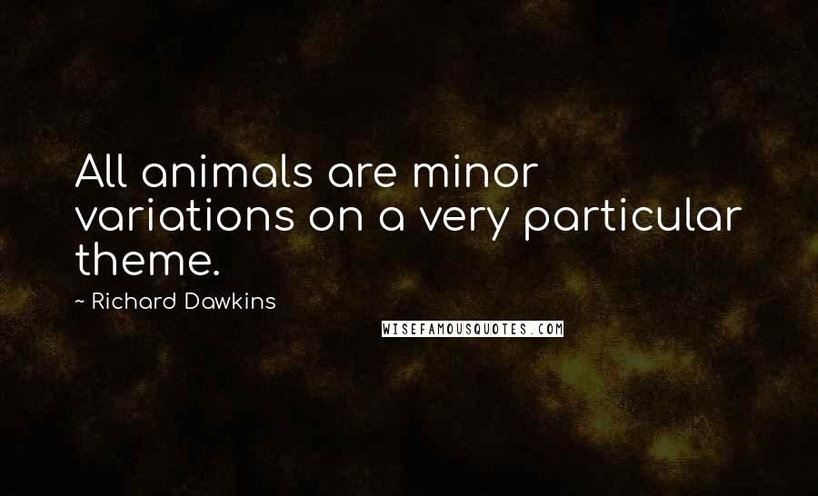 Richard Dawkins Quotes: All animals are minor variations on a very particular theme.