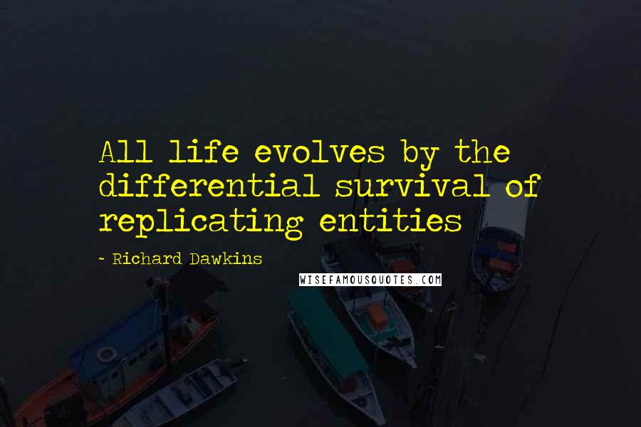 Richard Dawkins Quotes: All life evolves by the differential survival of replicating entities