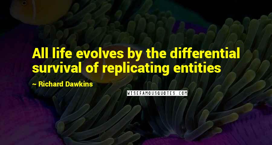 Richard Dawkins Quotes: All life evolves by the differential survival of replicating entities
