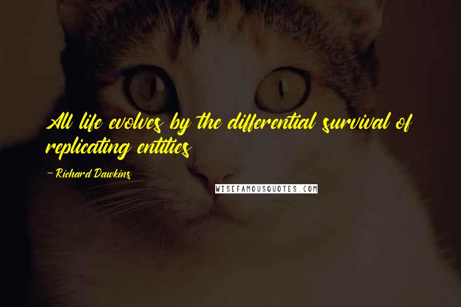 Richard Dawkins Quotes: All life evolves by the differential survival of replicating entities