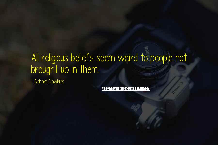 Richard Dawkins Quotes: All religious beliefs seem weird to people not brought up in them.