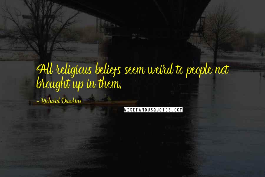Richard Dawkins Quotes: All religious beliefs seem weird to people not brought up in them.