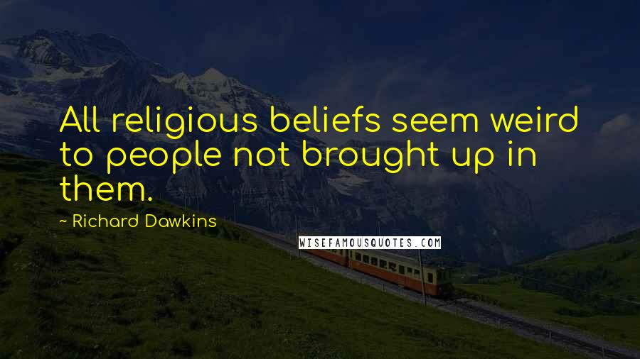 Richard Dawkins Quotes: All religious beliefs seem weird to people not brought up in them.