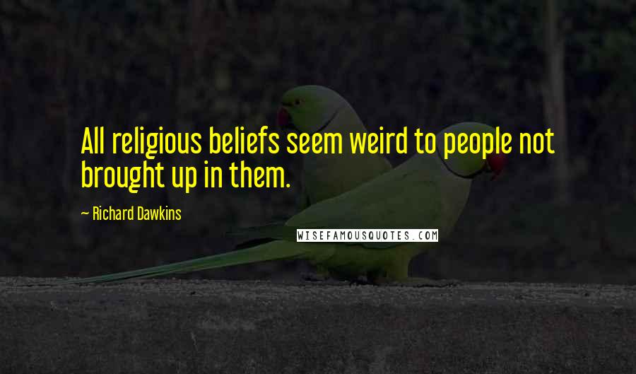 Richard Dawkins Quotes: All religious beliefs seem weird to people not brought up in them.
