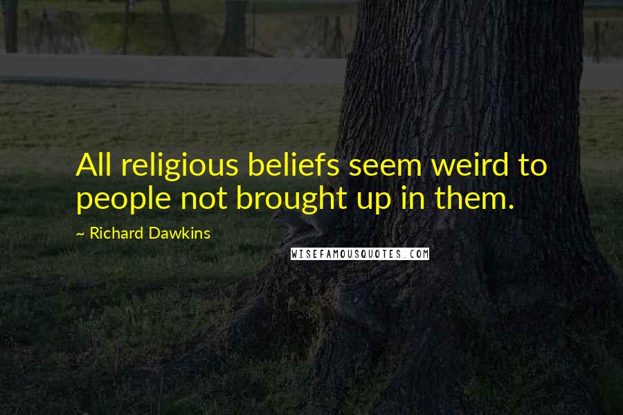 Richard Dawkins Quotes: All religious beliefs seem weird to people not brought up in them.