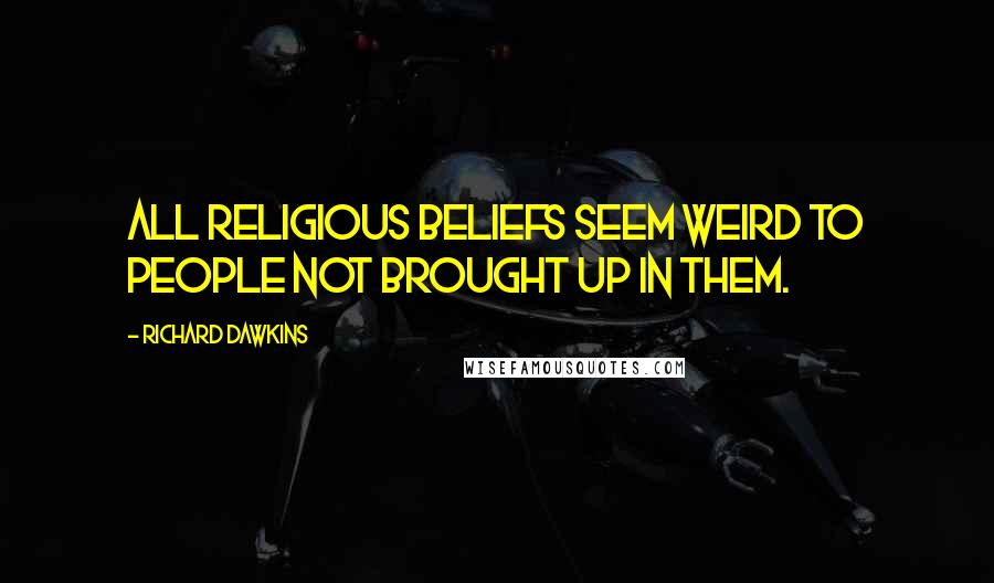 Richard Dawkins Quotes: All religious beliefs seem weird to people not brought up in them.