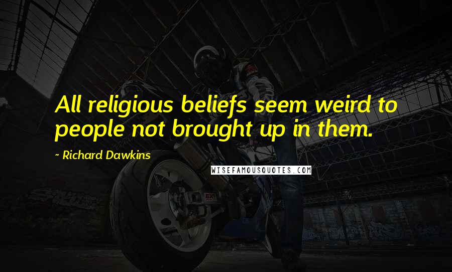Richard Dawkins Quotes: All religious beliefs seem weird to people not brought up in them.