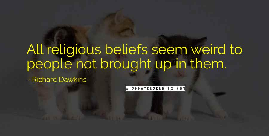 Richard Dawkins Quotes: All religious beliefs seem weird to people not brought up in them.