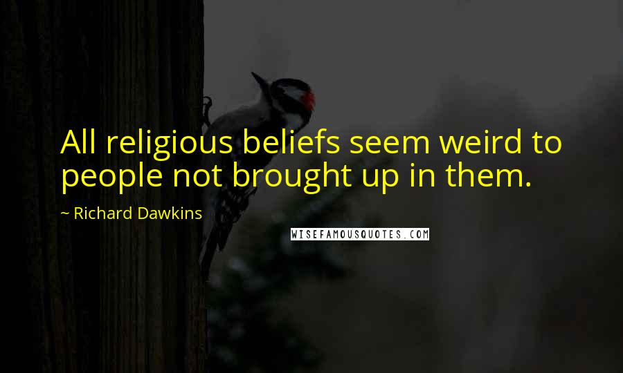 Richard Dawkins Quotes: All religious beliefs seem weird to people not brought up in them.