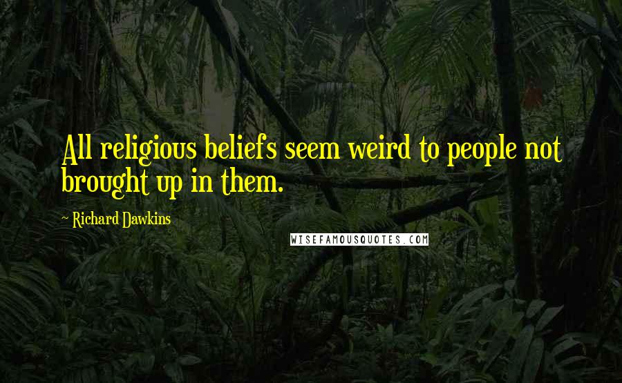 Richard Dawkins Quotes: All religious beliefs seem weird to people not brought up in them.