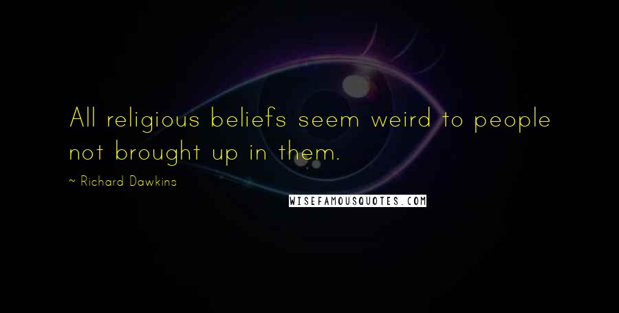 Richard Dawkins Quotes: All religious beliefs seem weird to people not brought up in them.