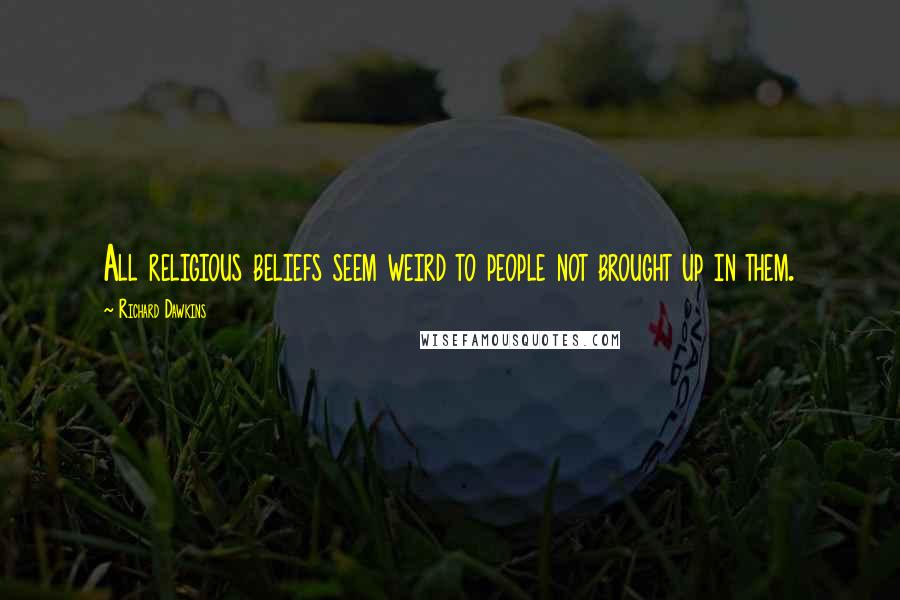 Richard Dawkins Quotes: All religious beliefs seem weird to people not brought up in them.
