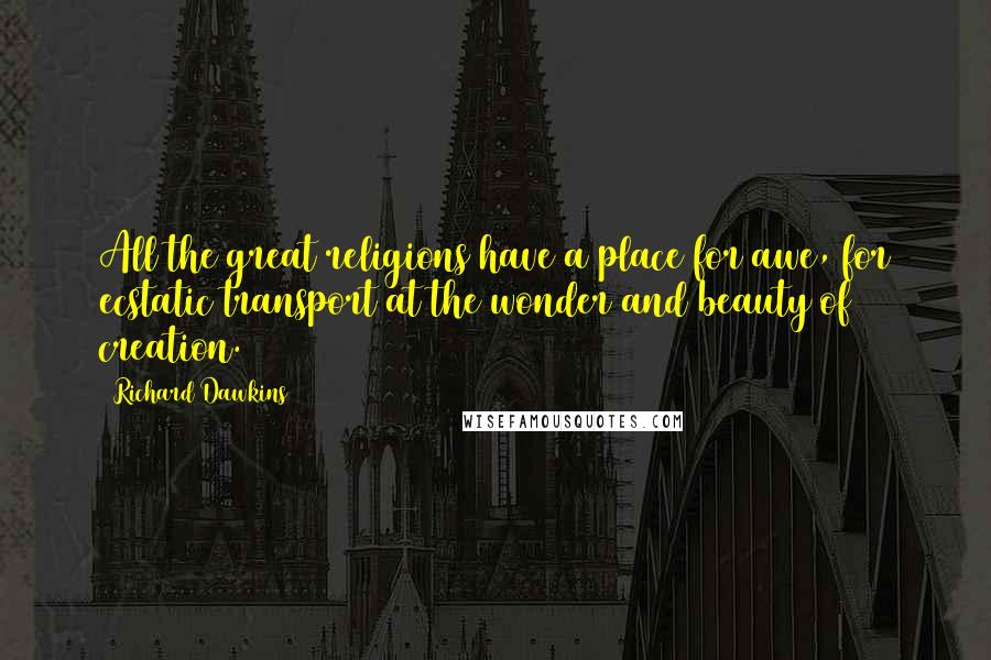Richard Dawkins Quotes: All the great religions have a place for awe, for ecstatic transport at the wonder and beauty of creation.