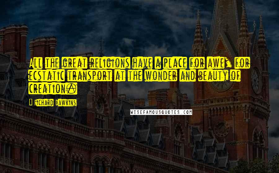Richard Dawkins Quotes: All the great religions have a place for awe, for ecstatic transport at the wonder and beauty of creation.