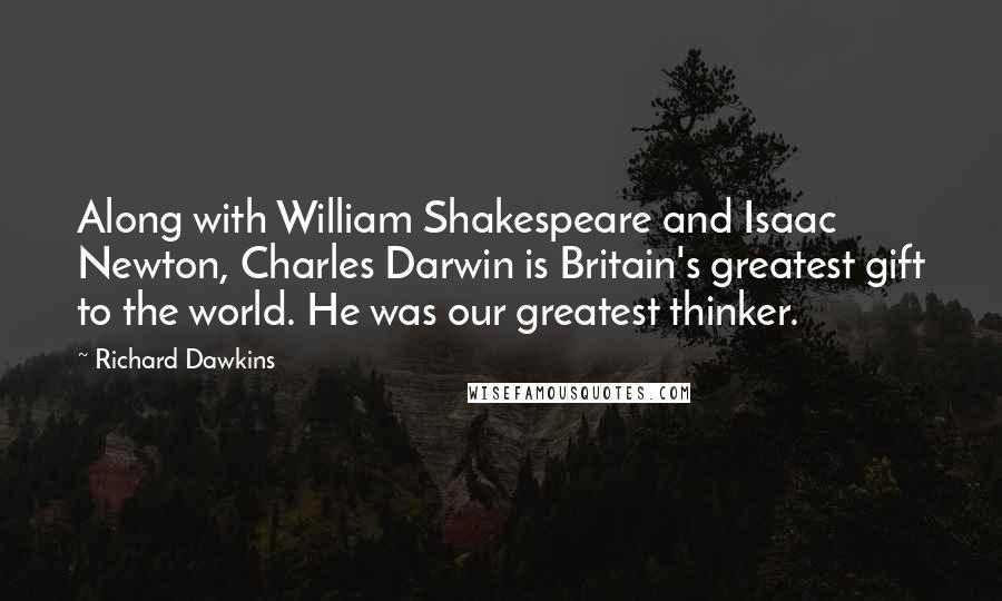 Richard Dawkins Quotes: Along with William Shakespeare and Isaac Newton, Charles Darwin is Britain's greatest gift to the world. He was our greatest thinker.
