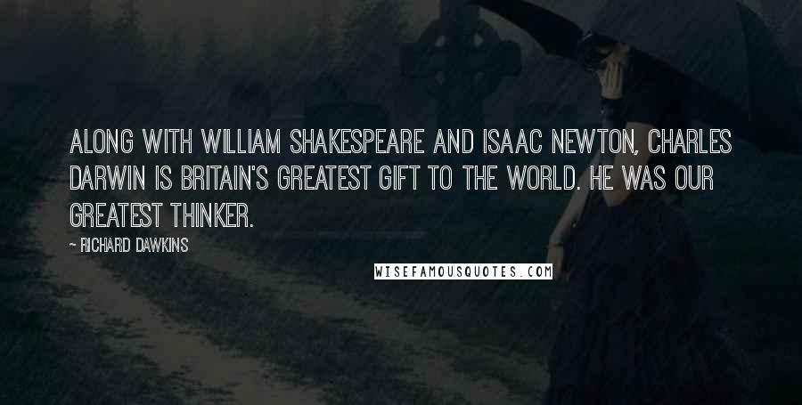 Richard Dawkins Quotes: Along with William Shakespeare and Isaac Newton, Charles Darwin is Britain's greatest gift to the world. He was our greatest thinker.