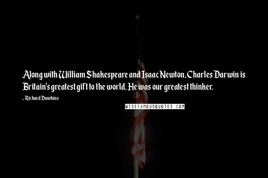 Richard Dawkins Quotes: Along with William Shakespeare and Isaac Newton, Charles Darwin is Britain's greatest gift to the world. He was our greatest thinker.