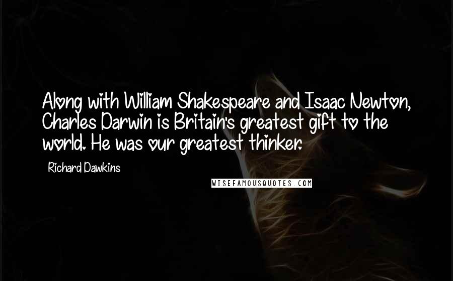 Richard Dawkins Quotes: Along with William Shakespeare and Isaac Newton, Charles Darwin is Britain's greatest gift to the world. He was our greatest thinker.