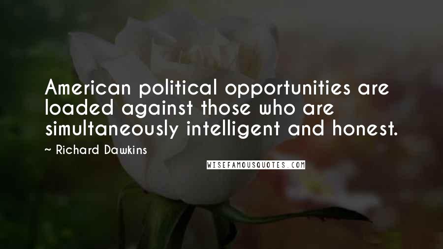 Richard Dawkins Quotes: American political opportunities are loaded against those who are simultaneously intelligent and honest.