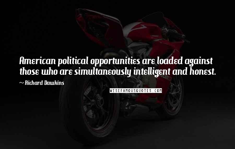 Richard Dawkins Quotes: American political opportunities are loaded against those who are simultaneously intelligent and honest.