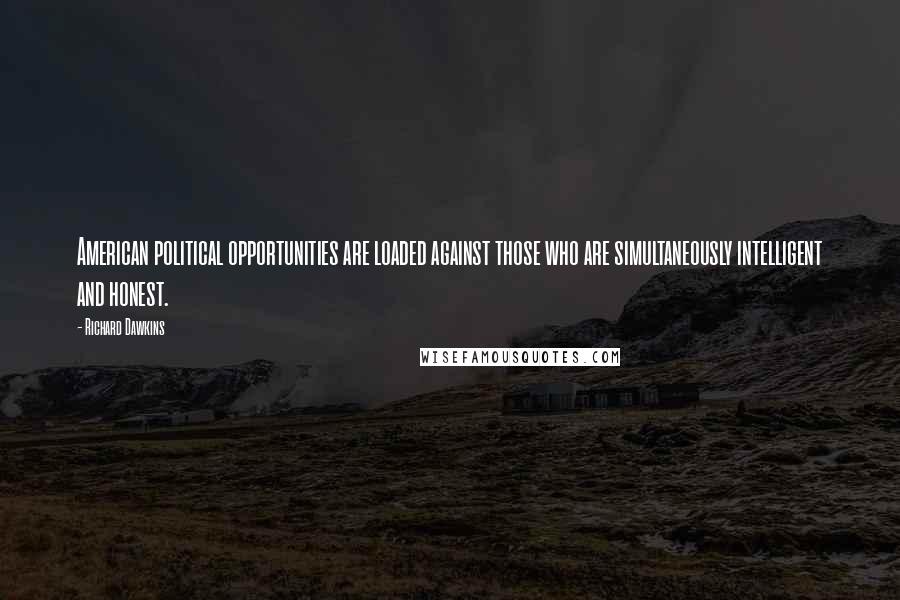 Richard Dawkins Quotes: American political opportunities are loaded against those who are simultaneously intelligent and honest.