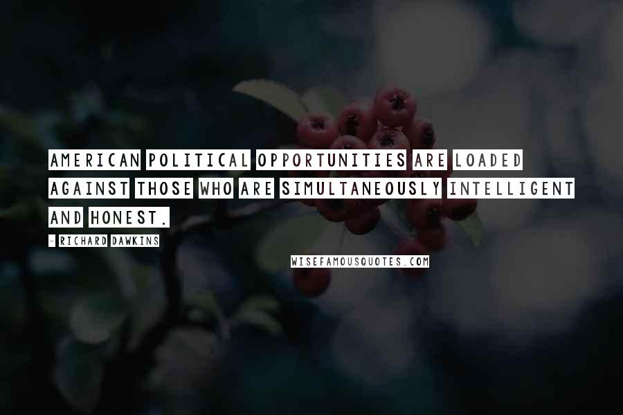 Richard Dawkins Quotes: American political opportunities are loaded against those who are simultaneously intelligent and honest.
