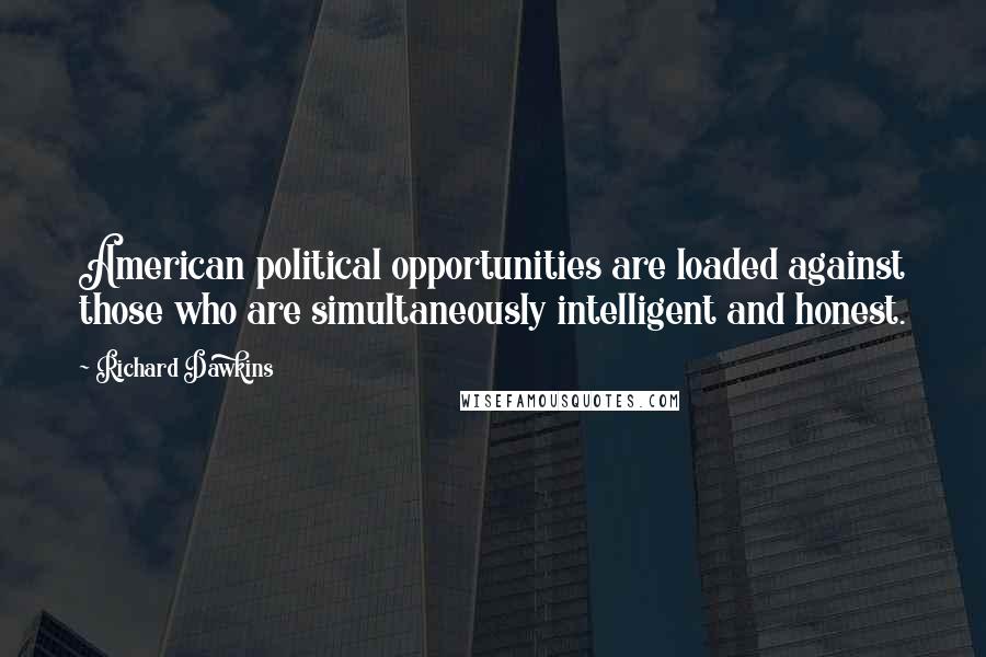Richard Dawkins Quotes: American political opportunities are loaded against those who are simultaneously intelligent and honest.