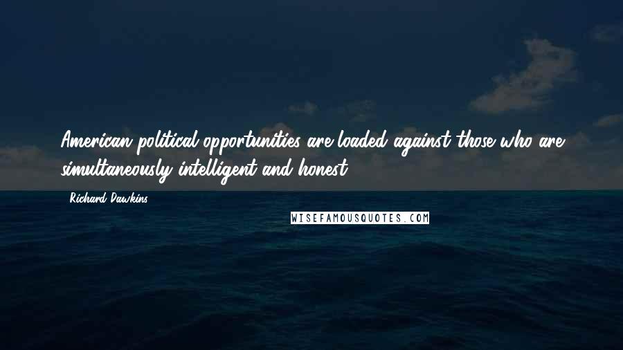 Richard Dawkins Quotes: American political opportunities are loaded against those who are simultaneously intelligent and honest.