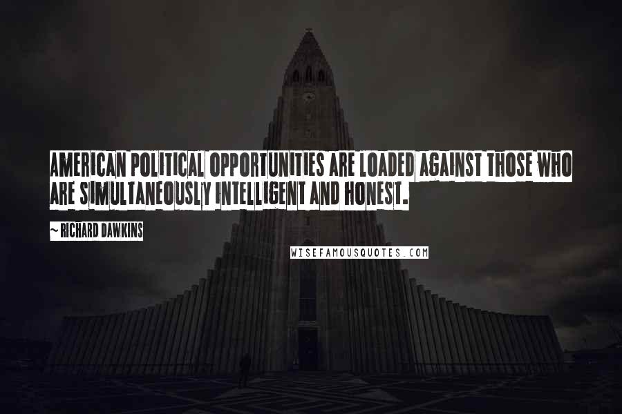 Richard Dawkins Quotes: American political opportunities are loaded against those who are simultaneously intelligent and honest.