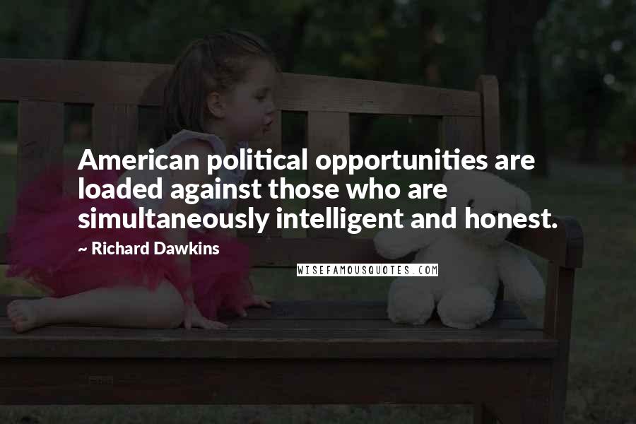 Richard Dawkins Quotes: American political opportunities are loaded against those who are simultaneously intelligent and honest.