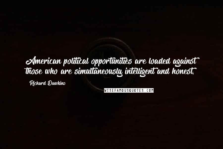 Richard Dawkins Quotes: American political opportunities are loaded against those who are simultaneously intelligent and honest.