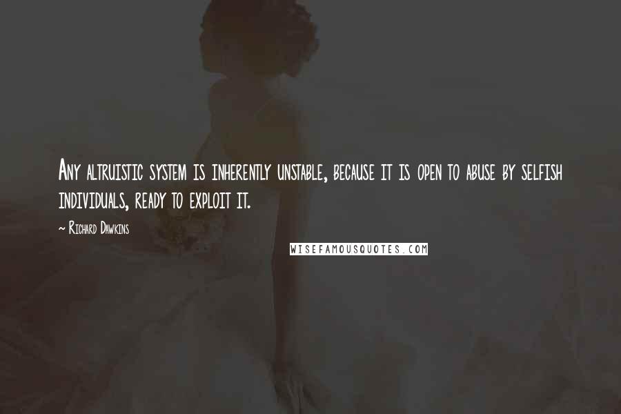 Richard Dawkins Quotes: Any altruistic system is inherently unstable, because it is open to abuse by selfish individuals, ready to exploit it.
