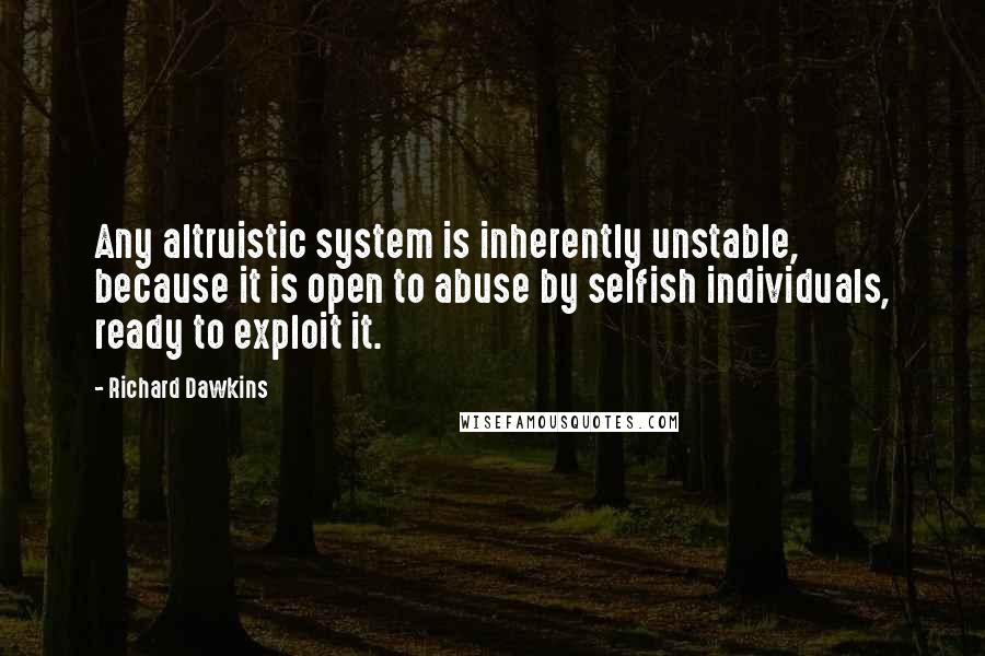 Richard Dawkins Quotes: Any altruistic system is inherently unstable, because it is open to abuse by selfish individuals, ready to exploit it.