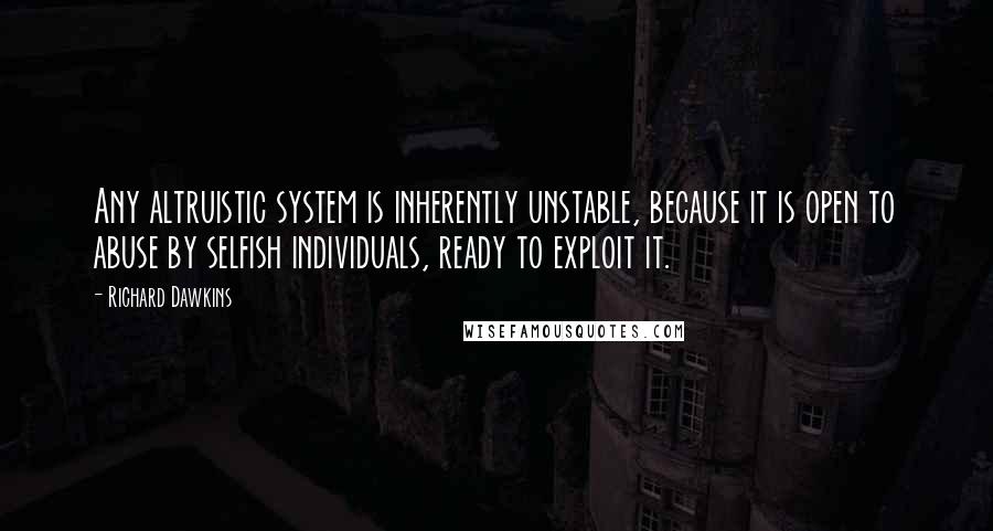 Richard Dawkins Quotes: Any altruistic system is inherently unstable, because it is open to abuse by selfish individuals, ready to exploit it.