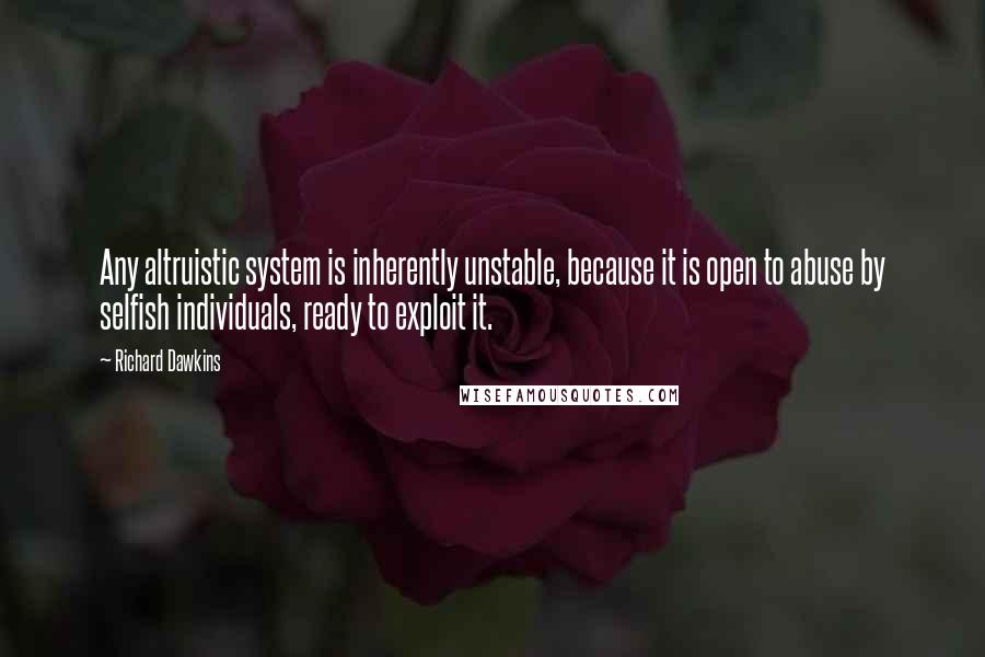 Richard Dawkins Quotes: Any altruistic system is inherently unstable, because it is open to abuse by selfish individuals, ready to exploit it.