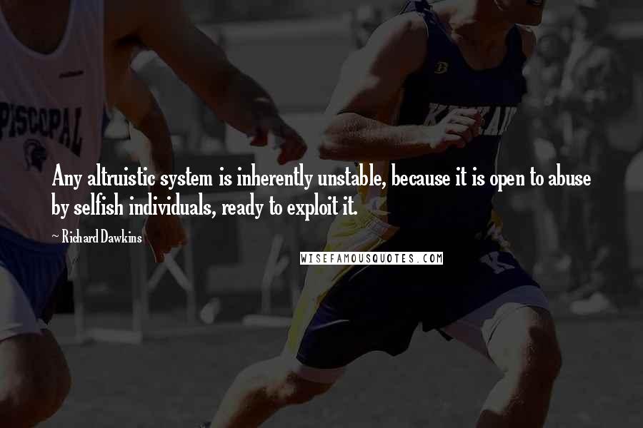 Richard Dawkins Quotes: Any altruistic system is inherently unstable, because it is open to abuse by selfish individuals, ready to exploit it.